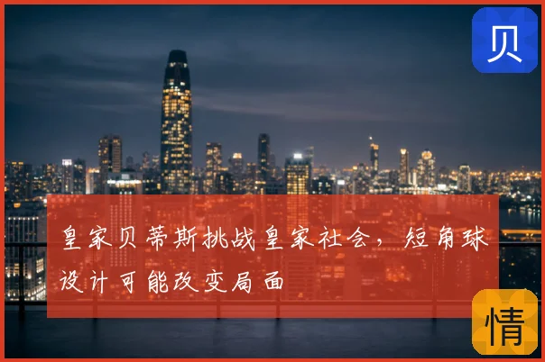 皇家贝蒂斯挑战皇家社会，短角球设计可能改变局面