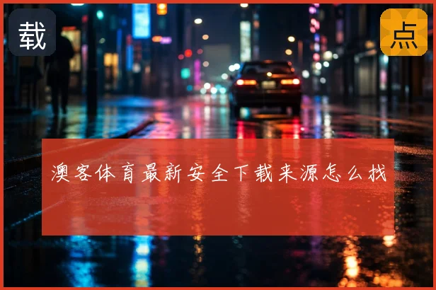澳客体育最新安全下载来源怎么找