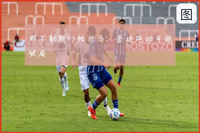 那不勒斯vs帕尔马:套边跑动可能破局