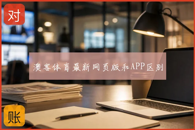 澳客体育最新网页版和APP区别