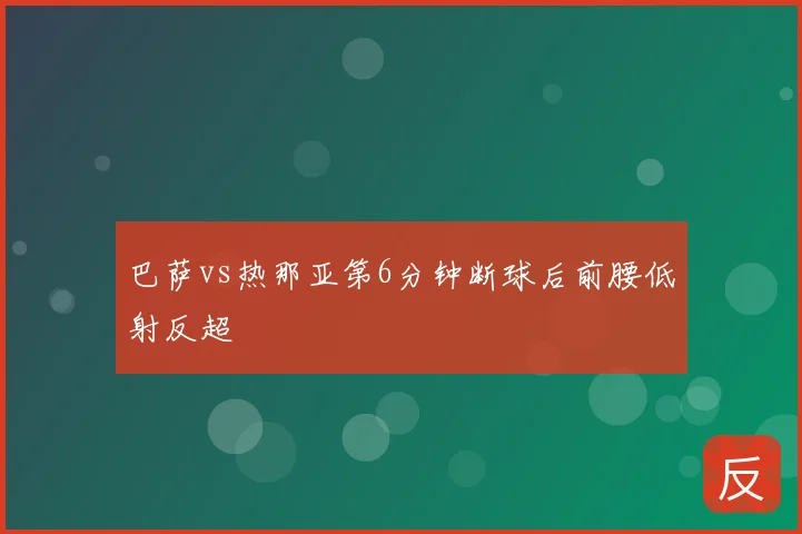 巴萨vs热那亚第6分钟断球后前腰低射反超